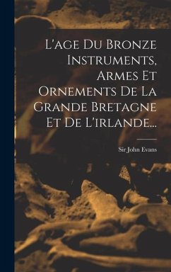 L'age Du Bronze Instruments, Armes Et Ornements De La Grande Bretagne Et De L'irlande... - Evans, John