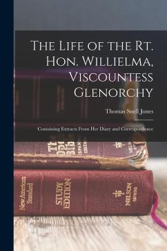 The Life of the Rt. Hon. Willielma, Viscountess Glenorchy: Containing Extracts From Her Diary and Correspondence - Jones, Thomas Snell