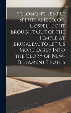 Cover Solomon's Temple Spiritualized, or, Gospel-light Brought out of the Temple at Jerusalem, to let us More Easily Into the Glory of New-Testament Truths
