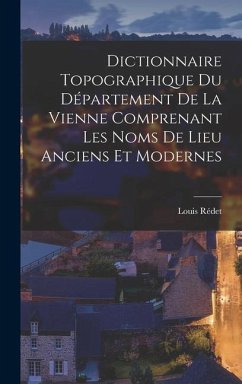 Dictionnaire Topographique Du Département De La Vienne Comprenant Les Noms De Lieu Anciens Et Modernes - Rédet, Louis