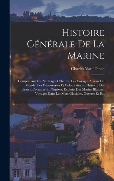 Histoire générale de la marine; comprenant les naufrages célèbres, les voyages autour du monde, les découvertes et colonisations, l'histoire des pirates, corsaires et négriers, exploits des marins illustres, voyages dans les mers glaciales, guerres et bat