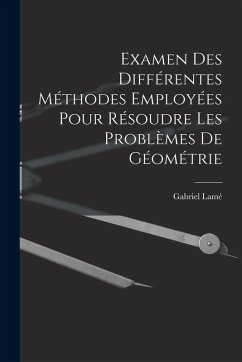 Examen Des Différentes Méthodes Employées Pour Résoudre Les Problèmes De Géométrie - Lamé, Gabriel