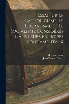 Essai Sur Le Catholicisme, Le Libéralisme Et Le Socialisme Considérés Dans Leurs Principes Fondamentaux - Cortés, Juan Donoso; Dulac, Melchior