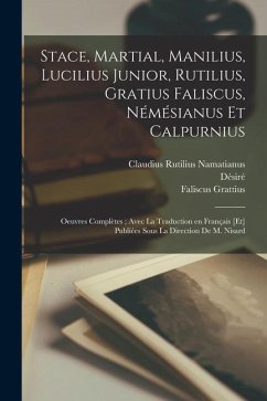 Stace, Martial, Manilius, Lucilius Junior, Rutilius, Gratius Faliscus, Némésianus et Calpurnius: Oeuvres complètes; avec la traduction en français [et - Nisard, Désiré; Manilius, Marcus