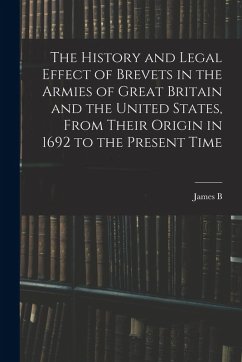 The History and Legal Effect of Brevets in the Armies of Great Britain and the United States, From Their Origin in 1692 to the Present Time - Fry, James B.