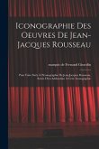 Iconographie des oeuvres de Jean-Jacques Rousseau; pour faire suite à l'Iconographie de Jean-Jacques Rousseau. Suivie d'un addendum à cette iconograph