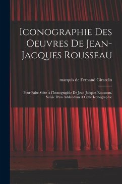 Iconographie des oeuvres de Jean-Jacques Rousseau; pour faire suite à l'Iconographie de Jean-Jacques Rousseau. Suivie d'un addendum à cette iconograph - Girardin, Fernand