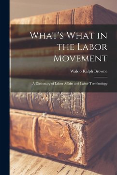 What's What in the Labor Movement: A Dictionary of Labor Affairs and Labor Terminology - Browne, Waldo Ralph