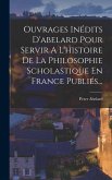 Ouvrages Inédits D'abelard Pour Servir A L'histoire De La Philosophie Scholastique En France Publiés...