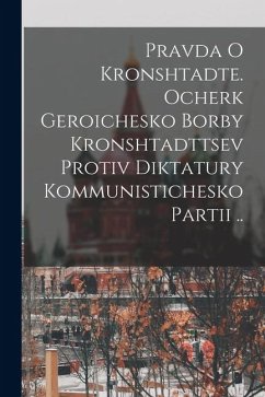 Pravda o Kronshtadte. Ocherk geroichesko borby Kronshtadttsev protiv diktatury Kommunistichesko Partii .. - Anonymous
