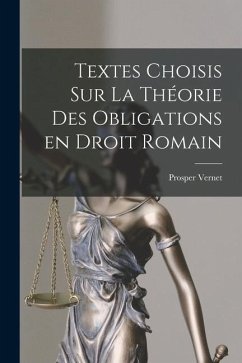 Textes choisis sur la théorie des obligations en droit romain - Prosper, Vernet