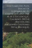 Coutumes Des Pays, Duché De Luxembourg Et Comté De Chiny, Par M.-N.-J. Leclercq (C. Laurent). [With] (Recueil Des Anciennes Coutumes De La Belgique).