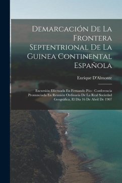 Demarcación De La Frontera Septentrional De La Guinea Continental Española: Excursión Efectuada En Fernando Póo: Conferencia Pronunciada En Reunión Or - D'Almonte, Enrique