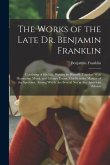 The Works of the Late Dr. Benjamin Franklin: Consisting of His Life, Written by Himself. Together With Humorous, Moral, and Literary Essays, Chiefly i