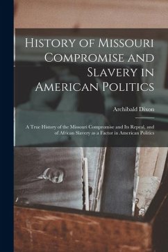 History of Missouri Compromise and Slavery in American Politics; a True History of the Missouri Compromise and its Repeal, and of African Slavery as a - Dixon, Archibald