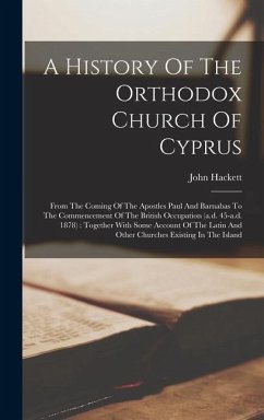 A History Of The Orthodox Church Of Cyprus: From The Coming Of The Apostles Paul And Barnabas To The Commencement Of The British Occupation (a.d. 45-a - Hackett, John
