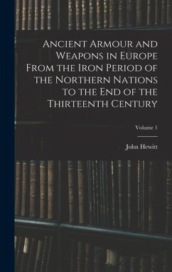 Ancient Armour and Weapons in Europe From the Iron Period of the Northern Nations to the End of the Thirteenth Century; Volume 1 - Hewitt, John