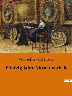 Fünfzig Jahre Museumarbeit - Bode, Wilhelm Von