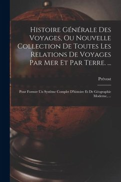 Cover Histoire Générale Des Voyages, Ou Nouvelle Collection De Toutes Les Relations De Voyages Par Mer Et Par Terre. ...: Pour Former Un Systême Complet D'h