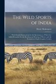 The Wild Sports of India: With Detailed Instructions for the Sportsman; to Which Are Added Remarks On the Breeding and Rearing of Horses and the