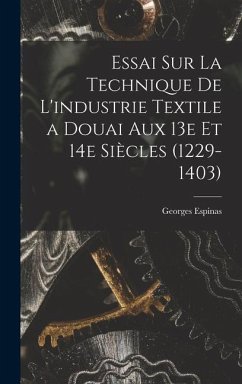 Essai sur la technique de l'industrie textile a Douai aux 13e et 14e siècles (1229-1403) - Espinas, Georges