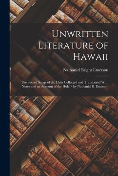 Unwritten Literature of Hawaii: The Sacred Songs of the Hula Collected and Translatred With Notes and an Account of the Hula / by Nathaniel B. Emerson - Emerson, Nathaniel Bright