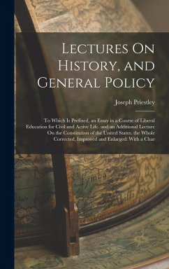 Lectures On History, and General Policy: To Which Is Prefixed, an Essay in a Course of Liberal Education for Civil and Active Life. and an Additional - Priestley, Joseph