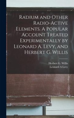 Radium and Other Radio-active Elements. A Popular Account Treated Experimentally by Leonard A. Levy, and Herbert G. Willis - Levy, Leonard A.; Willis, Herbert G.