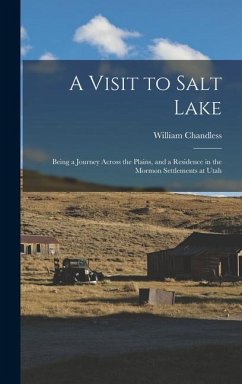 A Visit to Salt Lake: Being a Journey Across the Plains, and a Residence in the Mormon Settlements at Utah - Chandless, William