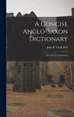 A Concise Anglo-Saxon Dictionary: For the Use of Students - Hall, John R. Clark