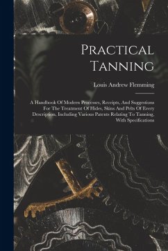 Cover Practical Tanning: A Handbook Of Modern Processes, Receipts, And Suggestions For The Treatment Of Hides, Skins And Pelts Of Every Descrip