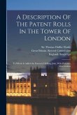 A Description Of The Patent Rolls In The Tower Of London: To Which Is Added An Itinerary Of King John, With Prefatory Observations