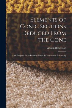 Elements of Conic Sections Deduced From the Cone: And Designed As an Introduction to the Newtonian Philosophy - Robertson, Abram