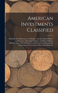 Cover American Investments Classified: Hand-Book of Information for Bankers, Brokers, Bond Dealers and Investors, Municipal, Railway and Street Railway Offi