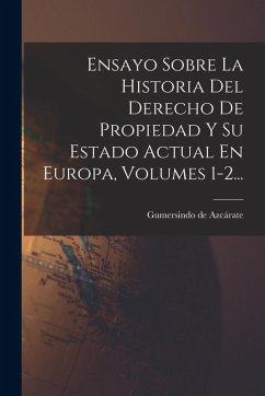 Ensayo Sobre La Historia Del Derecho De Propiedad Y Su Estado Actual En Europa, Volumes 1-2... - Azcárate, Gumersindo de