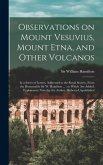 Observations on Mount Vesuvius, Mount Etna, and Other Volcanos: In a Series of Letters, Addressed to the Royal Society, From the Honourable Sir W. Ham