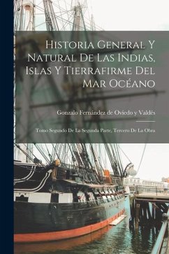 Historia General Y Natural De Las Indias, Islas Y Tierrafirme Del Mar Océano: Tomo Segundo de la Segunda Parte, Tercero de la Obra