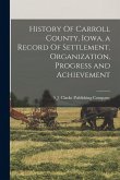 History Of Carroll County, Iowa, a Record Of Settlement, Organization, Progress and Achievement