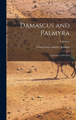 Damascus and Palmyra: A Journey to the East; Volume 1 - Addison, Charles Greenstreet