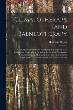 Climatotherapy and Balneotherapy; the Climates and Mineral Water Health Resorts (spas) of Europe and North Africa, Including the General Principles of - Weber, Hermann