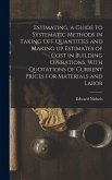 Estimating, a Guide to Systematic Methods in Taking off Quantities and Making up Estimates of Cost in Building Operations, With Quotations of Current Prices for Materials and Labor Estimating, a Guide to Systematic Methods in Taking off Quantities and Making up Estimates of Cost in Building Operations, With Quotations of Current Prices for Materials and Labor