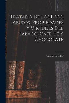 Tratado De Los Usos, Abusos, Propiedades Y Virtudes Del Tabaco, Café, Té Y Chocolate - Lavedán, Antonio