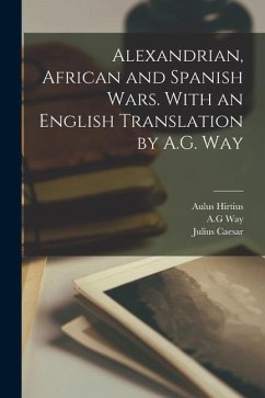 Alexandrian, African and Spanish Wars. With an English Translation by A.G. Way - Caesar, Julius; Hirtius, Aulus; Way, Ag