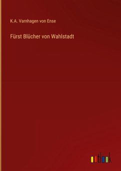 Fürst Blücher von Wahlstadt - Ense, K. A. Varnhagen von
