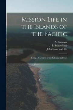 Mission Life in the Islands of the Pacific: Being a Narrative of the Life and Labours - Sunderland, J. P.; Buzacott, A.