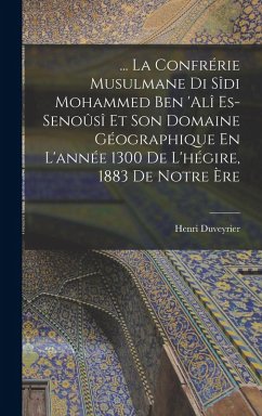 Cover ... La Confrérie Musulmane Di Sîdi Mohammed Ben 'alî Es-Senoûsî Et Son Domaine Géographique En L'année 1300 De L'hégire, 1883 De Notre Ère