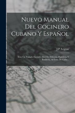 Nuevo Manual Del Cocinero Cubano Y Español: Con Un Tratado Escojido [sic] De Dulceria, Pasteleria Y Botillería, Al Estilo De Cuba... - Legran, J P