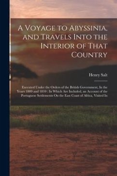 A Voyage to Abyssinia, and Travels Into the Interior of That Country: Executed Under the Orders of the British Government, In the Years 1809 and 1810: - Salt, Henry