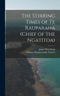 The Stirring Times of Te Rauparaha (chief of the Ngatitoa) - Travers, William Thomas Locke; Stack, James West