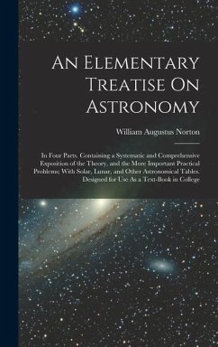 An Elementary Treatise On Astronomy: In Four Parts. Containing a Systematic and Comprehensive Exposition of the Theory, and the More Important Practic - Norton, William Augustus